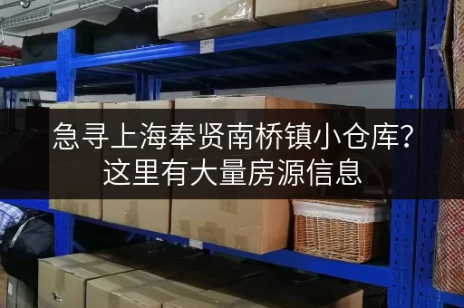 急寻上海奉贤南桥镇小仓库？这里有大量房源信息，总有一款适合您！