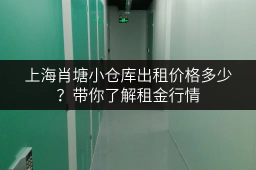 上海肖塘小仓库出租价格多少？带你了解租金行情