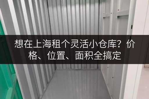 想在上海租个灵活小仓库？价格、位置、面积全搞定