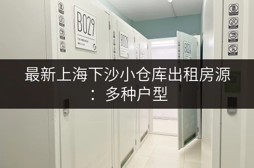 最新上海下沙小仓库出租房源：多种户型，任您挑选