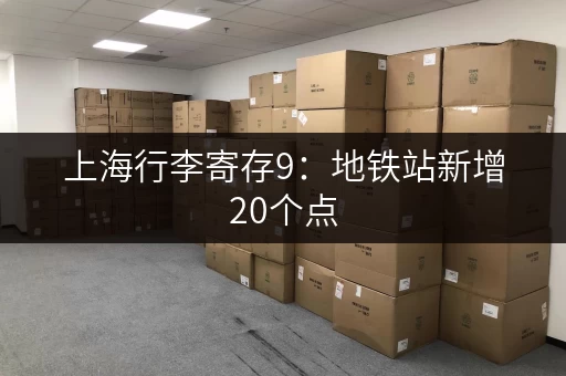 上海行李寄存9：地铁站新增20个点，方便快捷又省心