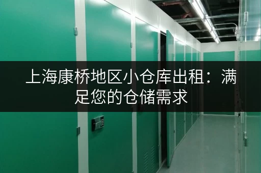 上海康桥地区小仓库出租：满足您的仓储需求