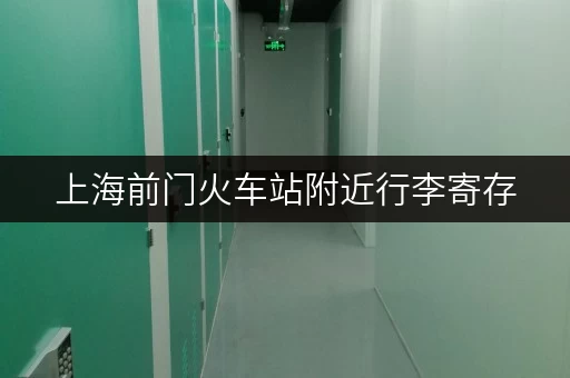 上海前门火车站附近行李寄存，方便快捷又安心