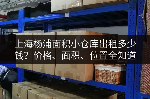 上海杨浦面积小仓库出租多少钱？价格、面积、位置全知道！