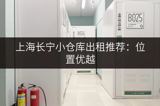 上海长宁小仓库出租推荐：位置优越，交通便利，安全可靠
