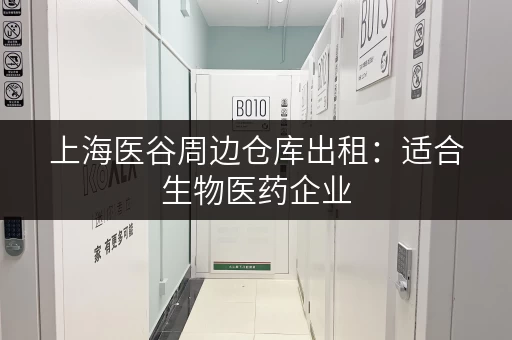 上海医谷周边仓库出租：适合生物医药企业