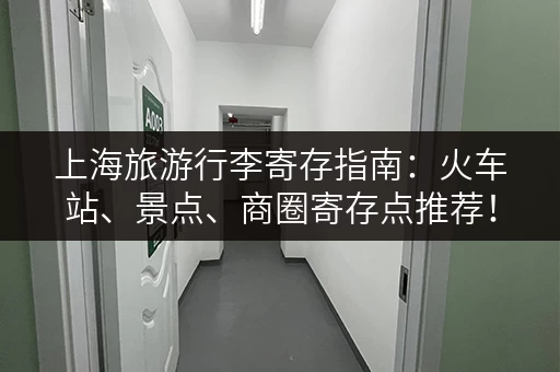 上海旅游行李寄存指南：火车站、景点、商圈寄存点推荐！