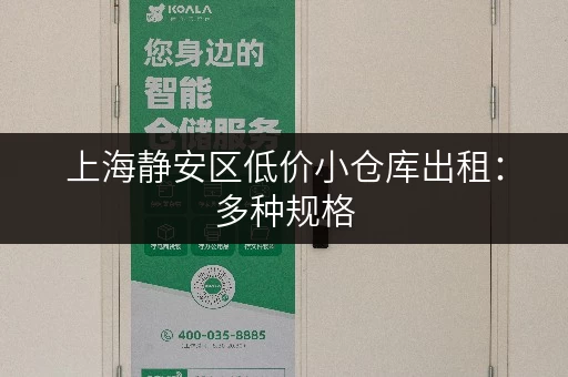 上海静安区低价小仓库出租：多种规格，灵活租赁，安全保障