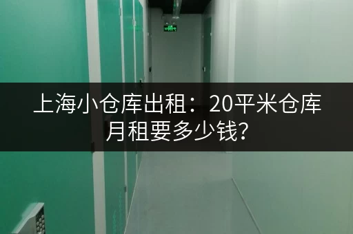 上海小仓库出租：20平米仓库月租要多少钱？