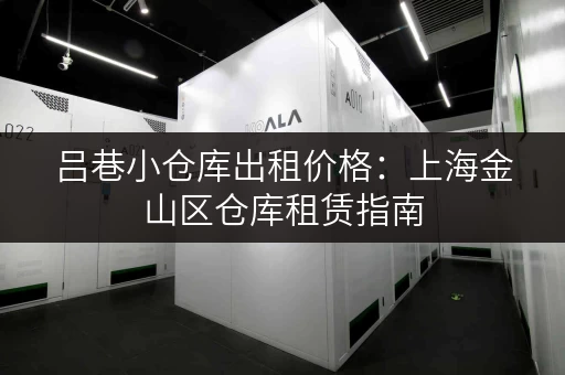 吕巷小仓库出租价格：上海金山区仓库租赁指南