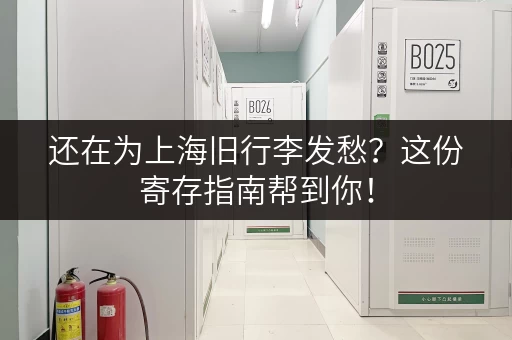 还在为上海旧行李发愁？这份寄存指南帮到你！