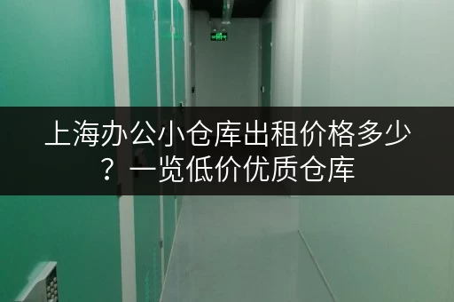 上海办公小仓库出租价格多少？一览低价优质仓库