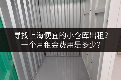 寻找上海便宜的小仓库出租？一个月租金费用是多少？