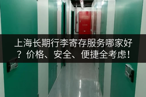 上海长期行李寄存服务哪家好？价格、安全、便捷全考虑！