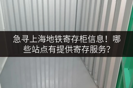 急寻上海地铁寄存柜信息！哪些站点有提供寄存服务？
