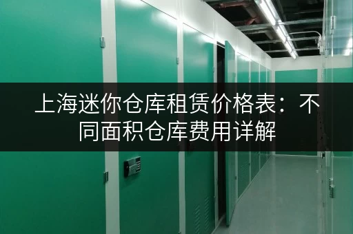 上海迷你仓库租赁价格表：不同面积仓库费用详解