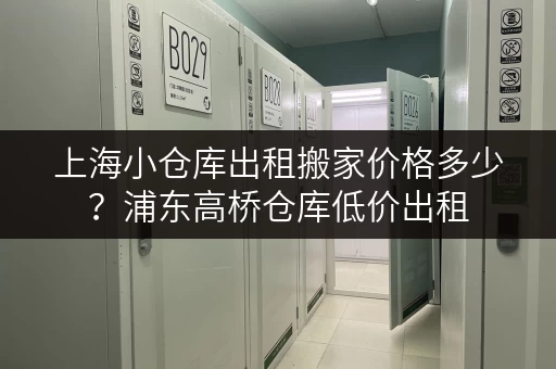 上海小仓库出租搬家价格多少？浦东高桥仓库低价出租
