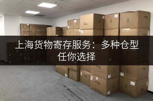 上海货物寄存服务：多种仓型任你选择