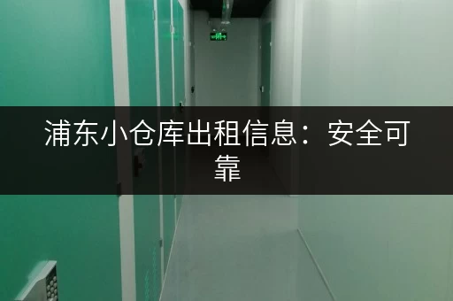 浦东小仓库出租信息：安全可靠，多种面积，拎包入住