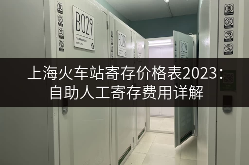 上海火车站寄存价格表2023：自助人工寄存费用详解