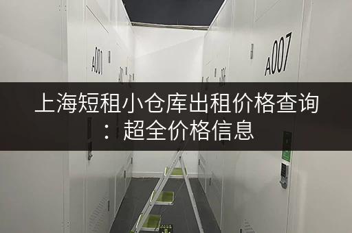 上海短租小仓库出租价格查询：超全价格信息，快速找到合适的仓库