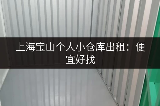 上海宝山个人小仓库出租：便宜好找，月租低至百元！
