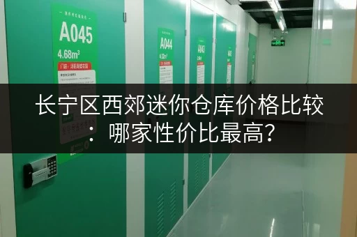 长宁区西郊迷你仓库价格比较：哪家性价比最高？