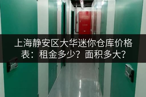上海静安区大华迷你仓库价格表：租金多少？面积多大？