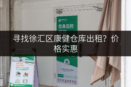 寻找徐汇区康健仓库出租？价格实惠，位置优越