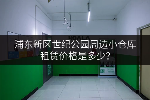 浦东新区世纪公园周边小仓库租赁价格是多少? 浦东新区世纪公园周边小仓库租赁价格是多少?