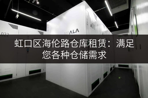 虹口区海伦路仓库租赁：满足您各种仓储需求