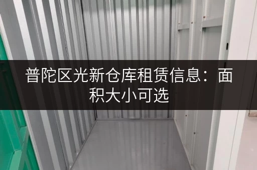 普陀区光新仓库租赁信息：面积大小可选，价格透明公正