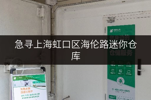 急寻上海虹口区海伦路迷你仓库，价格透明靠谱的推荐！