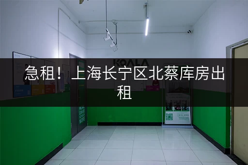 急租！上海长宁区北蔡库房出租，价格实惠，位置优越！