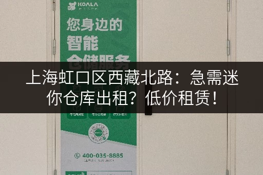 上海虹口区西藏北路：急需迷你仓库出租？低价租赁！