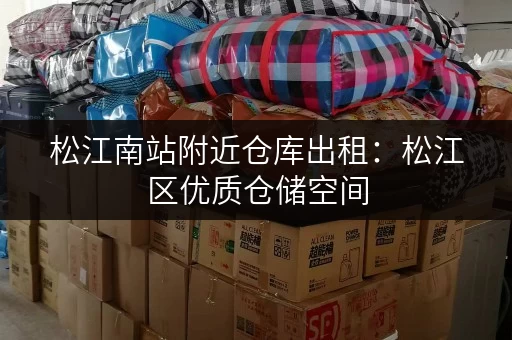 松江南站附近仓库出租：松江区优质仓储空间，面积灵活！