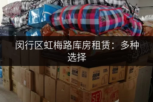 闵行区虹梅路库房租赁：多种选择，满足您的仓储需求，立即联系