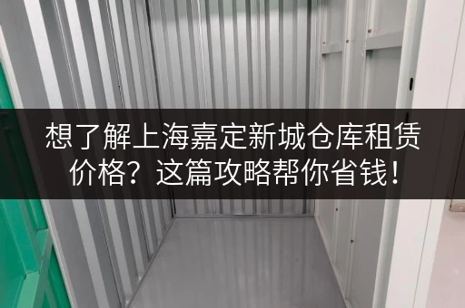 想了解上海嘉定新城仓库租赁价格？这篇攻略帮你省钱！
