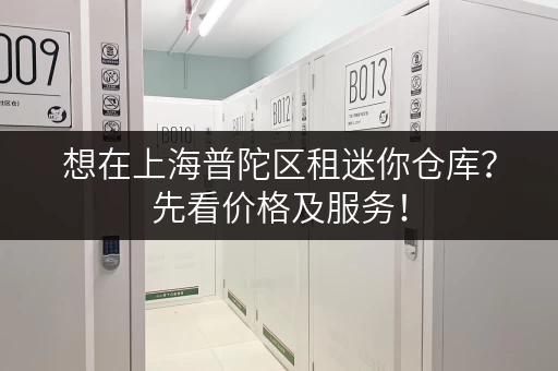 想在上海普陀区租迷你仓库?先看价格及服务! 想在上海普陀区租迷你仓库?先看价格及服务!