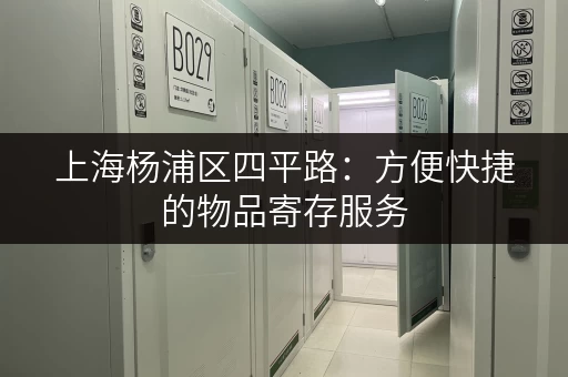 上海杨浦区四平路：方便快捷的物品寄存服务