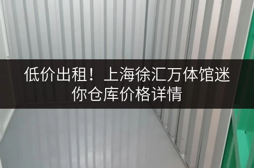 低价出租!上海徐汇万体馆迷你仓库价格详情 低价出租!上海徐汇万体馆迷你仓库价格详情