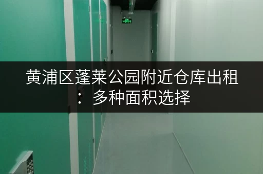 黄浦区蓬莱公园附近仓库出租：多种面积选择，价格实惠，交通便利