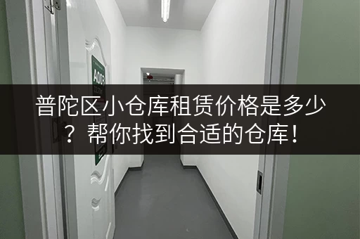 普陀区小仓库租赁价格是多少?帮你找到合适的仓库! 普陀区小仓库租赁价格是多少?帮你找到合适的仓库!