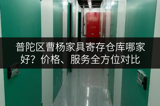 普陀区曹杨家具寄存仓库哪家好？价格、服务全方位对比