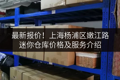 最新报价!上海杨浦区嫩江路迷你仓库价格及服务介绍 最新报价!上海杨浦区嫩江路迷你仓库价格及服务介绍