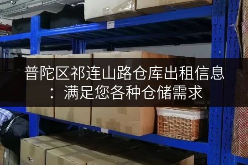 普陀区祁连山路仓库出租信息:满足您各种仓储需求,立即咨询 普陀区祁连山路仓库出租信息:满足您各种仓储需求,立即咨询