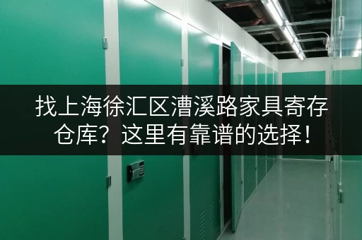 找上海徐汇区漕溪路家具寄存仓库?这里有靠谱的选择! 找上海徐汇区漕溪路家具寄存仓库?这里有靠谱的选择!
