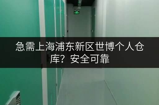 急需上海浦东新区世博个人仓库？安全可靠，拎包入住！