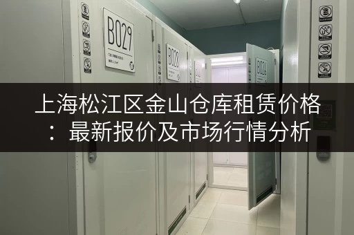 上海松江区金山仓库租赁价格：最新报价及市场行情分析