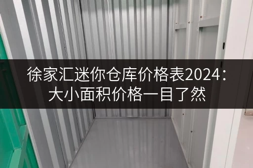 徐家汇迷你仓库价格表2024:大小面积价格一目了然 徐家汇迷你仓库价格表2024:大小面积价格一目了然